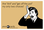 shit or get off the pot